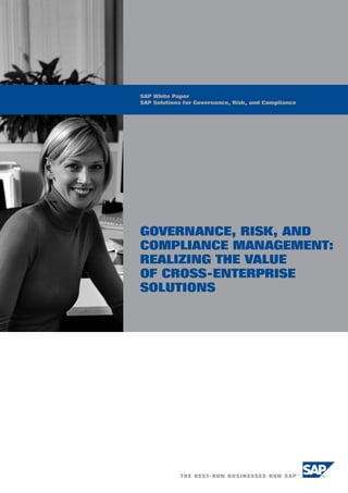 SAP White Paper
SAP Solutions for Governance, Risk, and Compliance




GOVERNANCE, RISK, AND
COMPLIANCE MANAGEMENT:
REALIZING THE VALUE
OF CROSS-ENTERPRISE
SOLUTIONS1
 