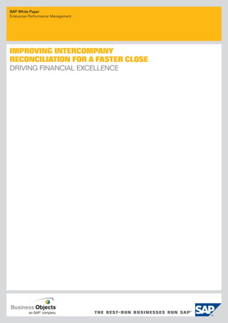 SAP White Paper
Enterprise Performance Management




IMPROVING INTERCOMPANY
RECONCILIATION FOR A FASTER CLOSE
DRIVING FINANCIAL EXCELLENCE
 