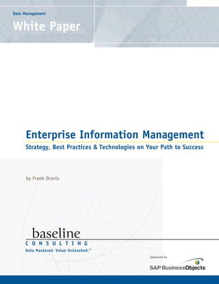 Data Management


White Paper




     Enterprise Information Management
     Strategy, Best Practices & Technologies on Your Path to Success



     by Frank Dravis




                                                 Sponsored by
 