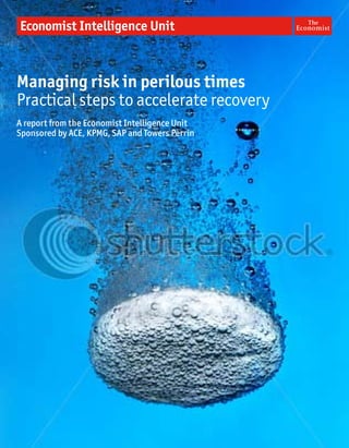 Managing risk in perilous times
Practical steps to accelerate recovery
A report from the Economist Intelligence Unit
Sponsored by ACE, KPMG, SAP and Towers Perrin
 
