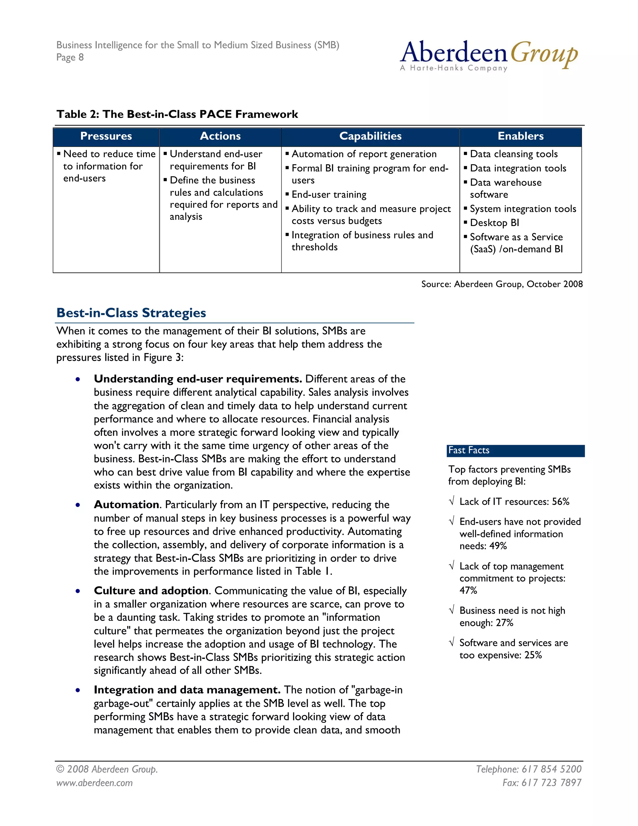 Business Intelligence for the Small to Medium Sized Business (SMB)
Page 8




Table 2: The Best-in-Class PACE Framework
     Pressures                   Actions                         Capabilities                          Enablers
§ Need to reduce time § Understand end-user          § Automation of report generation        § Data cleansing tools
  to information for    requirements for BI          § Formal BI training program for end-    § Data integration tools
  end-users           § Define the business            users                                  § Data warehouse
                        rules and calculations       § End-user training                        software
                        required for reports and     § Ability to track and measure project   § System integration tools
                        analysis                       costs versus budgets                   § Desktop BI
                                                     § Integration of business rules and      § Software as a Service
                                                       thresholds                               (SaaS) /on-demand BI


                                                                                    Source: Aberdeen Group, October 2008


Best-in-Class Strategies
When it comes to the management of their BI solutions, SMBs are
exhibiting a strong focus on four key areas that help them address the
pressures listed in Figure 3:
    ·   Understanding end-user requirements. Different areas of the
        business require different analytical capability. Sales analysis involves
        the aggregation of clean and timely data to help understand current
        performance and where to allocate resources. Financial analysis
        often involves a more strategic forward looking view and typically
        won't carry with it the same time urgency of other areas of the                   Fast Facts
        business. Best-in-Class SMBs are making the effort to understand
        who can best drive value from BI capability and where the expertise               Top factors preventing SMBs
        exists within the organization.                                                   from deploying BI:

    ·   Automation. Particularly from an IT perspective, reducing the                     Ö Lack of IT resources: 56%
        number of manual steps in key business processes is a powerful way                Ö End-users have not provided
        to free up resources and drive enhanced productivity. Automating                    well-defined information
        the collection, assembly, and delivery of corporate information is a                needs: 49%
        strategy that Best-in-Class SMBs are prioritizing in order to drive
        the improvements in performance listed in Table 1.                                Ö Lack of top management
                                                                                            commitment to projects:
    ·   Culture and adoption. Communicating the value of BI, especially                     47%
        in a smaller organization where resources are scarce, can prove to
                                                                                          Ö Business need is not high
        be a daunting task. Taking strides to promote an "information                       enough: 27%
        culture" that permeates the organization beyond just the project
        level helps increase the adoption and usage of BI technology. The                 Ö Software and services are
        research shows Best-in-Class SMBs prioritizing this strategic action                too expensive: 25%
        significantly ahead of all other SMBs.
    ·   Integration and data management. The notion of "garbage-in
        garbage-out" certainly applies at the SMB level as well. The top
        performing SMBs have a strategic forward looking view of data
        management that enables them to provide clean data, and smooth


© 2008 Aberdeen Group.                                                                          Telephone: 617 854 5200
www.aberdeen.com                                                                                      Fax: 617 723 7897
 