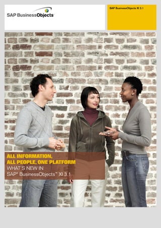 SAP BusinessObjects XI 3.1




ALL INFORMATION,
ALL PEOPLE, ONE PLATFORM
WHAT’S NEW IN
SAP® BusinessObjects™ XI 3.1
 