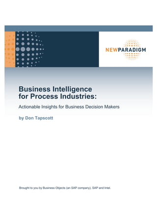 Business Intelligence
for Process Industries:
Actionable Insights for Business Decision Makers

by Don Tapscott




Brought to you by Business Objects (an SAP company), SAP and Intel.
 