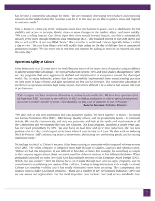 has become a competitive advantage for them. “We are constantly developing new products and proposing
solutions to the market before the customer asks for it. In this way we are able to quickly sense and respond
to customer needs.”

This is, however, a two-way street. Companies must have mechanisms in place—such as dashboards for full
visibility and access to accurate, timely, data—to sense changes in the market, adjust, and move quickly.
“We have a rolling forecast. Our clients input their three month forward forecast, and this is automatically
updated every week through Electronic Data Interchange (EDI). One hundred percent of our OEM clients use
this as well as 80% of our non-OEM clients.” Once an order is confirmed, Calearo typically delivers within
a day or two. “We also have clients who will modify their orders on the day of delivery due to unexpected
production changes. We can sense this in real-time and respond by adding an extra lot as required and ship
the same day.”


Operations Agility at Calearo

It has been more than 25 years since the world became aware of the importance of manufacturing excellence
to achieve competitive advantage. The Toyota Production System (TPS) and Total Quality Management (TQM)
are two programs that were aggressively studied and implemented in companies around the developed
world. But, in many industries, plants that have successfully implemented these manufacturing practices
on their quest to have efficient and agile operations are few and far between. The competitive advantage of
excellence in operations remains high today, in part, due to how difficult it is to achieve and sustain this level
of performance.

  “Our six-sigma and lean initiatives allowed us to produce much smaller lots. We have lean operations and
  we have lean R&D. You must be very efficient in R&D as well as production in order to spread development
  costs over a smaller number of units. Coincidentally, we pay a lot of attention to our technology.”
                                                            Roberto Ronzani, Technical Director


“We also look at low cost automation that can guarantee quality. We work together in teams – including
our Kaizen Promotion Office (KPO), R&D Group, Quality offices, and the productivity teams – to eliminate
defects. We visually communicate, and map our processes and look at the needs and requirements of all
the stakeholders and we integrate this into our solutions. Our Lean program, launched a couple years ago,
has increased productivity by 30%. We also focus on lead time and cycle time reductions. We can now
produce a lot in 1 day (total elapsed cycle time) where it used to take us 5 days. We also work on reducing
Work-In-Process (WIP), minimizing material movements, eliminating non conforming goods, and increasing
warehouse turns.”

Technology is critical to Calearo’s success. It has been running an enterprise-wide integrated software system
since 2005. The entire company is integrated from R&D through to Quality, Logistics and Administration.
“Before we had this integration, it was difficult to find data at times. For example, for something as simple
as the company organizational chart, we maintained five different versions in five different databases. When
production launched an order, we could have had multiple versions of the Computer-Aided Design (CAD).
Which one was correct?” With its intense focus on 0-waste through lean and six-sigma programs, and its
commitment to maintaining one version of the truth (i.e., having an integrated system with a single database)
Calearo has complete visibility and it has nearly eliminated errors from occurring. This transparency also
enables them to make data-based decisions. “There are a number of key performance indicators (KPI) that
we use across our organization, but the most important ones include: cost (real versus standard), non-




                                                                                                                     7
 