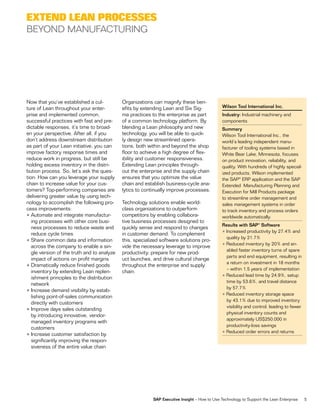 eXtenD lean processes
BEyond ManufacTurInG




now that you’ve established a cul-           organizations can magnify these ben-
ture of lean throughout your enter-          efits by extending lean and Six Sig-              Wilson Tool International Inc.
prise and implemented common,                ma practices to the enterprise as part            Industry: industrial machinery and
successful practices with fast and pre-      of a common technology platform. by               components
dictable responses, it’s time to broad-      blending a lean philosophy and new                Summary
en your perspective. After all, if you       technology, you will be able to quick-            wilson tool international inc., the
don’t address downstream distribution        ly design new streamlined opera-                  world’s leading independent manu-
as part of your lean initiative, you can     tions, both within and beyond the shop            facturer of tooling systems based in
improve factory response times and           floor to achieve a high degree of flex-           White Bear Lake, Minnesota, focuses
reduce work in progress, but still be        ibility and customer responsiveness.              on product innovation, reliability, and
holding excess inventory in the distri-      extending lean principles through-                quality. with hundreds of highly special-
bution process. So, let’s ask the ques-      out the enterprise and the supply chain           ized products, wilson implemented
tion: how can you leverage your supply       ensures that you optimize the value               the SAP® erP application and the SAP
chain to increase value for your cus-        chain and establish business-cycle ana-           Extended Manufacturing Planning and
tomers? Top-performing companies are         lytics to continually improve processes.          Execution for Mill Products package
delivering greater value by using tech-                                                        to streamline order management and
nology to accomplish the following pro-      technology solutions enable world-                sales management systems in order
cess improvements:                           class organizations to outperform                 to track inventory and process orders
• Automate and integrate manufactur-         competitors by enabling collabora-                worldwide automatically.
   ing processes with other core busi-       tive business processes designed to
                                                                                               Results with SAP® Software
   ness processes to reduce waste and        quickly sense and respond to changes
                                                                                               • increased productivity by 27.4% and
   reduce cycle times                        in customer demand. to complement
                                                                                                 quality by 21.7%
• Share common data and information          this, specialized software solutions pro-
                                                                                               • reduced inventory by 20% and en-
   across the company to enable a sin-       vide the necessary leverage to improve
                                                                                                 abled faster inventory turns of spare
   gle version of the truth and to analyze   productivity, prepare for new prod-
                                                                                                 parts and end equipment, resulting in
   impact of actions on profit margins       uct launches, and drive cultural change
                                                                                                 a return on investment in 18 months
• Dramatically reduce finished goods         throughout the enterprise and supply
                                                                                                 – within 1.5 years of implementation
   inventory by extending lean replen-       chain.
                                                                                               • reduced lead time by 24.9%, setup
   ishment principles to the distribution
                                                                                                 time by 53.6%, and travel distance
   network
                                                                                                 by 57.7%
• increase demand visibility by estab-
                                                                                               • reduced inventory storage space
   lishing point-of-sales communication
                                                                                                 by 43.1% due to improved inventory
   directly with customers
                                                                                                 visibility and control, leading to fewer
• improve days sales outstanding
                                                                                                 physical inventory counts and
   by introducing innovative, vendor-
                                                                                                 approximately uS$250,000 in
   managed inventory programs with
                                                                                                 productivity-loss savings
   customers
                                                                                               • reduced order errors and returns
• increase customer satisfaction by
   significantly improving the respon-
   siveness of the entire value chain




                                                           SAP Executive Insight – how to use technology to Support the lean enterprise     5
 