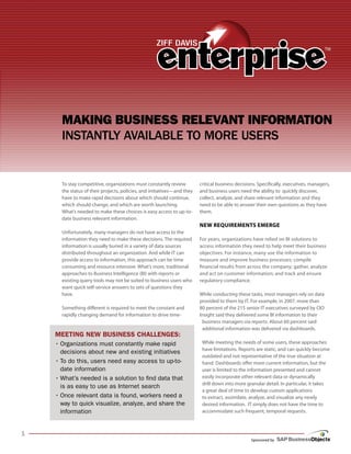 Making Business Relevant infoRMation
      Instantly avaIlable to More Users


      To stay competitive, organizations must constantly review          critical business decisions. Specifically, executives, managers,
      the status of their projects, policies, and initiatives—and they   and business users need the ability to quickly discover,
      have to make rapid decisions about which should continue,          collect, analyze, and share relevant information and they
      which should change, and which are worth launching.                need to be able to answer their own questions as they have
      What’s needed to make these choices is easy access to up-to-       them.
      date business relevant information.
                                                                         New RequiRemeNts emeRge
      Unfortunately, many managers do not have access to the
      information they need to make these decisions. The required        For years, organizations have relied on BI solutions to
      information is usually buried in a variety of data sources         access information they need to help meet their business
      distributed throughout an organization. And while IT can           objectives. For instance, many use the information to
      provide access to information, this approach can be time           measure and improve business processes; compile
      consuming and resource intensive. What’s more, traditional         financial results from across the company; gather, analyze
      approaches to Business Intelligence (BI) with reports or           and act on customer information; and track and ensure
      existing query tools may not be suited to business users who       regulatory compliance.
      want quick self-service answers to sets of questions they
      have.                                                              While conducting these tasks, most managers rely on data
                                                                         provided to them by IT. For example, in 2007, more than
      Something different is required to meet the constant and           80 percent of the 215 senior IT executives surveyed by CIO
      rapidly changing demand for information to drive time-             Insight said they delivered some BI information to their
                                                                          business managers via reports. About 60 percent said
                                                                          additional information was delivered via dashboards.
    Meeting new Business Challenges:
    •	Organizations	must	constantly	make	rapid	                           While meeting the needs of some users, these approaches
                                                                          have limitations. Reports are static, and can quickly become
      decisions	about	new	and	existing	initiatives	
                                                                          outdated and not representative of the true situation at
    •	To	do	this,	users	need	easy	access	to	up-to-                        hand. Dashboards offer more current information, but the
      date	information                                                    user is limited to the information presented and cannot
    •	What’s	needed	is	a	solution	to	find	data	that	                      easily incorporate other relevant data or dynamically
                                                                          drill down into more granular detail. In particular, it takes
      is	as	easy	to	use	as	Internet	search	
                                                                          a great deal of time to develop custom applications
    •	Once	relevant	data	is	found,	workers	need	a	                        to extract, assimilate, analyze, and visualize any newly
      way	to	quick	visualize,	analyze,	and	share	the	                     desired information. IT simply does not have the time to
      information                                                         accommodate such frequent, temporal requests.




                                                                                                  Sponsored by
 
