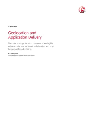 F5 White Paper




Geolocation and
Application Delivery
The data from geolocation providers offers highly
valuable data to a variety of stakeholders and is no
longer just for advertising.

by Lori MacVittie
Technical Marketing Manager, Application Services
 