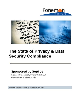 The State of Privacy & Data
Security Compliance


   Sponsored by Sophos
   Independently conducted by Ponemon Institute LLC
   Publication Date: November 30, 2009




Ponemon Institute© Private & Confidential Document
 