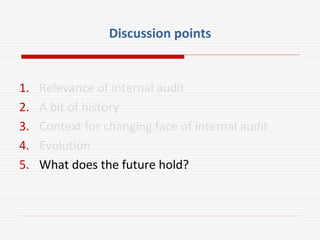 Discussion points
1. Relevance of internal audit
2. A bit of history
3. Context for changing face of internal audit
4. Evolution
5. What does the future hold?
 