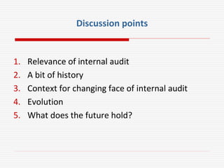 Discussion points
1. Relevance of internal audit
2. A bit of history
3. Context for changing face of internal audit
4. Evolution
5. What does the future hold?
 