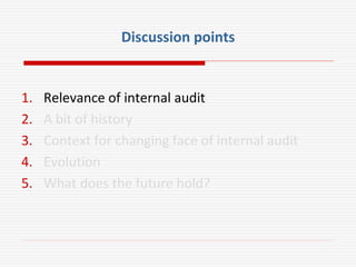 Discussion points
1. Relevance of internal audit
2. A bit of history
3. Context for changing face of internal audit
4. Evolution
5. What does the future hold?
 