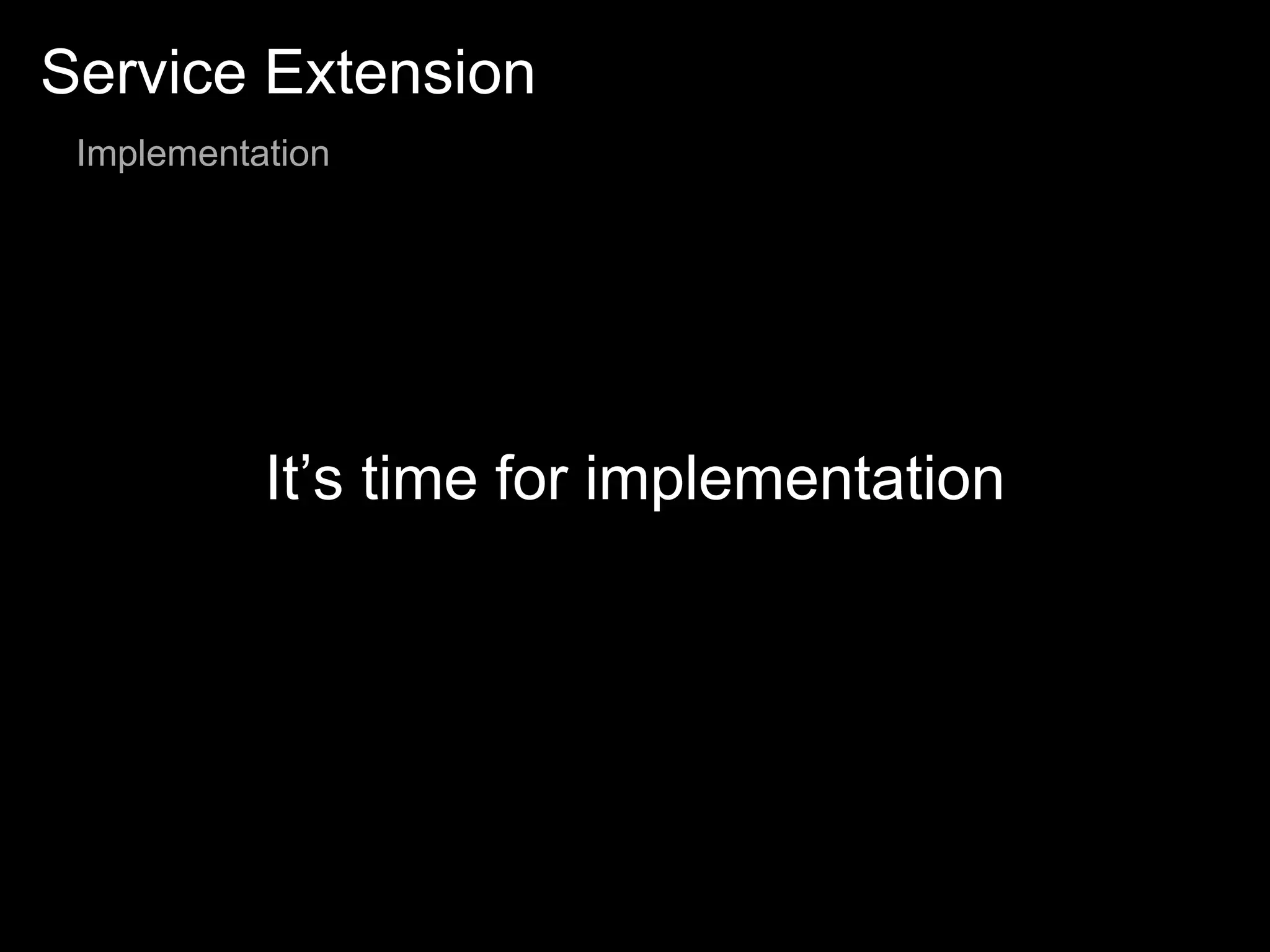 Service Extension
Implementation
It’s time for implementation
 