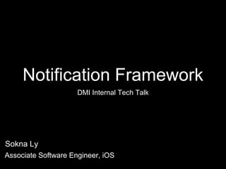 Notification Framework
DMI Internal Tech Talk
Sokna Ly
Associate Software Engineer, iOS
 