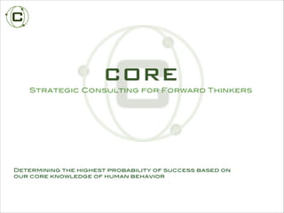 Determining the highest probability of success based on
our core knowledge of human behavior
CORE
Strategic Consulting for Forward Thinkers
 
