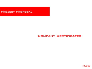 M&W
Company Certificates
Project Proposal
 