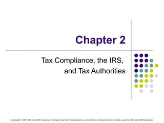 Copyright © 2015 McGraw-Hill Education. All rights reserved. No reproduction or distribution without the prior written consent of McGraw-Hill Education.
Chapter 2
Tax Compliance, the IRS,
and Tax Authorities
 
