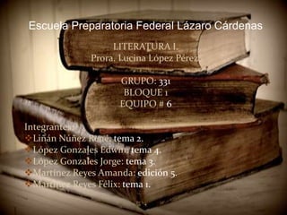 Escuela Preparatoria Federal Lázaro Cárdenas LITERATURA I. Prora. Lucina López Pérez. GRUPO: 331 BLOQUE 1 EQUIPO #6 Integrantes:  ,[object Object]