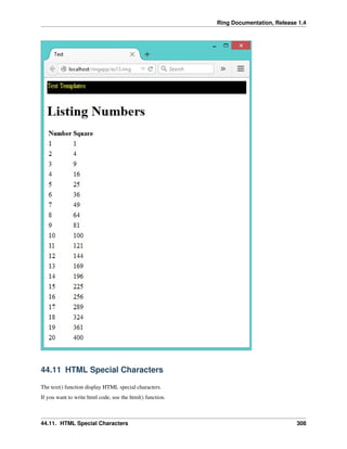 Ring Documentation, Release 1.4
44.11 HTML Special Characters
The text() function display HTML special characters.
If you want to write html code, use the html() function.
44.11. HTML Special Characters 308
 