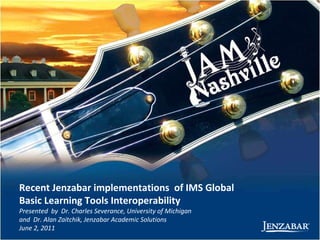 Presented  by  Dr. Charles Severance, University of Michigan and  Dr. Alan Zaitchik, Jenzabar Academic Solutions June 2, 2011 Recent Jenzabar implementations  of IMS Global Basic Learning Tools Interoperability 