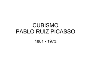 CUBISMO PABLO RUIZ PICASSO 1881 - 1973 