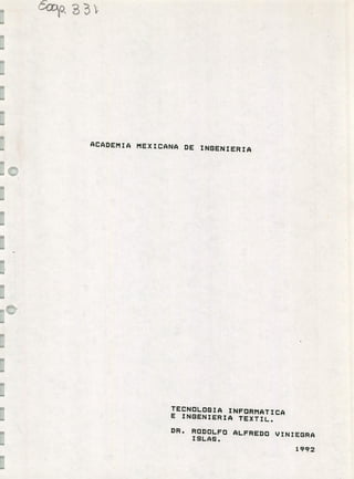 5-Wp, 8 3 ~
ACADEMIA MEXICANA DE INGENIERIA
IC
TECNDLDGIA INFORMATICA
E INGENIERIA TEXTIL.
DR. RODOLFO ALFREDO VINIEGRA
ISLAS.
1992
 