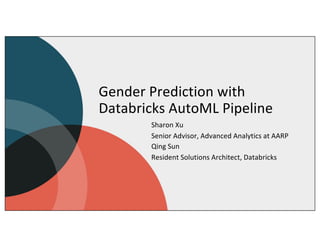 Gender Prediction with
Databricks AutoML Pipeline
Sharon Xu
Senior Advisor, Advanced Analytics at AARP
Qing Sun
Resident Solutions Architect, Databricks
 
