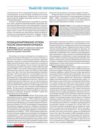 13№3 • март 2010
НЕФТЕГАЗОВЫЕ
Т Е Х Н О Л О Г И И
World Oil: ПЕРСПЕКТИВЫ 2010
ПОЗИЦИОНИРОВАНИЕ УСПЕХА
ПОСЛЕ ОКОНЧАНИЯ КРИЗИСА
R. Workman, президент сервисного отделения
National Oilwell Varco, президент Petroleum
Equipment Suppliers Association
Возможно ли остаться оптимистом, несмотря на ми-
ровой экономический кризис? Я остался. Конечно, я
был бы счастливее, если бы реализовались крупные
проекты, меньше установок простаивало и цены на
нефть были бы немного выше, а цены на газ возросли
значительно. Но я думаю, что не позже, чем через год
мы увидим улучшение ситуации в нашей нефтегазовой
отрасли. 2008 г. стал очень сложным для всех отраслей.
Мы испытали спад цен с более чем 100 долл/брл нефти
9 долл/тыс. фут3
газа и все были вынуждены сократить
расходы. Это было невесело, но нам пришлось сми-
риться с ситуацией. В целом, специалисты отрасли и
руководители отраслевых компаний убедились, что
история является прекрасным учителем. Значительно
сократив расходы и персонал, как это происходило в
период предыдущих спадов, руководство компаний
взяло на себя ответственность, чтобы удержаться «на
плаву». И уже сегодня мы готовимся к расширению
рынка. Что разумного сокращения затрат во всех от-
раслях промышленности, наши проблемы, наконец,
начинают ослабевать. Я думаю, что 2010 г. станет эта-
пом начала восстановления.
Национальные компании. Менее 10 лет назад стало
увеличиваться число национальных нефтяных компа-
ний (National Oil Company – NOC). Многие в отрасли
относились к ним, как к новым клиентам и старались
помощь адаптироваться к условиям ведения бизнеса.
Затем мы поняли, что NOC контролируют подавляющее
большинство мировых запасов, и обладают знаниями и
технологиями. NOC явно были не просто клиентами и
не похожи на международные нефтяные компании (In-
ternational oil company – IOC). В настоящее время все
больше и больше, сервисных компаний и поставщиков
сотрудничают с NOC, включая крупные компании и
научно-исследовательские институты. И сейчас, когда
начинается интенсивная разработка подсолевых место-
рождений Бразилии, мы снова становимся свидетелями
значительных изменений. Бразильское правительство
фокусирует внимание на добыче и сервисных услугах,
включая разведку на нефть и газ; они стремятся к эко-
номическому росту, повышению занятости и развитии
отрасли внутри страны. Правительство внесло значи-
тельные изменения в условия контрактов. Я думаю, это
начало революционных изменений в секторах обслу-
живания и снабжения. Что означают такие радикаль-
ные изменения в этих секторах и глобальной цепочке
обслуживания и снабжения, а также реализации про-
грамм? Чтобы оставаться конкурентоспособными, ком-
паниям необходимо ускорить разработку ресурсов в их
в стране, создавая новую систему взаимоотношений с
партнерами с целью подготовки местного населения к
работе в отраслевых компаниях.
Нефтегазовая отрасль. Говоря о нефтегазовой от-
расли, мы имеем ввиду нефть и газ. Нефть всегда про-
износится первой, поскольку этот сектор обеспечивает
большую прибыль, требует больше затрат времени и
показывает более интенсивное развитие. Но это мо-
жет измениться. С началом разработки газоносных
сланцев, отпадают проблемы, связанные с добычей
нефти, включая нагрузку на окружающую среду; со-
временные технологические достижения обеспечива-
ют осуществление экспорта газа. Мы вступаем в мир,
в котором газ быстро становится первичным энерге-
тическим ресурсом. Нефть и газ становятся взаимо-
заменяемыми; производство СПГ может обеспечить
лучшие цены. По мере повышения спроса на электро-
энергию во всем мире расширяется строительство те-
плоэлектростанций, использующих в качестве топлива
природный газ. Газоносные сланцы, бесспорно, по-
влияют на переориентацию нашей отрасли. Северная
Америка владеет огромными запасами газа в газонос-
ных сланцах и технологиями его добычи. На некоторых
месторождениях добыча из скважин, пробуренных на
газоносные сланцы, составляет 16–18 тыс. фут3
/сут.
Этоможетповлиятьнадвафактора.Во-первых,ясомне-
ваюсь,чтоценынагазвновьдостигнут13долл/тыс.фут3
,
но хорошей новостью является то, что разработка
многих участков газоносных сланцев не превышает
3 долл/тыс. фут3
. Во-вторых, США планирует исполь-
зовать намного больше газа. Разрешение на строитель-
ство угольных электростанций в настоящее время по-
лучить достаточно трудно, а разница в цене на уголь
и газ незначительна. Природный газ действительно
может стать топливом будущего.
значительное числе неразработанных газовых ме-
сторождений, но для которых потребуются очень
высокие инвестиционные затраты плюс отсутствие
транспортной инфраструктуры являются сдержи-
вающим фактором.
В таких случаях применяется разработка кластер-
ного типа с развитой трубопроводной структурой. Но,
учитывая разбросанность месторождений, и различ-
ные этапы в проведения разведки/оценки достигнуть
согласованности между участвующими лицензиатами
будет очень сложно. В последние месяцы появились
новые основания для оптимизма в виде разведки/
оценки месторождений Гленливет, Торнадо, Тормо-
ур и Тобермори. Есть надежда, что в 2010 г. станет
Alexander G. Kemp (А. Г. Кемп), профессор Schlumberger
при Petroleum Economics at the University в Абердине.
Ранее он работал от компании Shell в Стратклайде и Уни-
верситете Найроби. На протяжении многих лет проф.
Кемп специализировался в экономических исследовани-
ях нефтяной отрасли, акцентируя внимание на вопросах
лицензирования и налогообложения. Он также является
директором Университета в Абердине и консультантом
по экономическим вопросам
реальностью развитие комплекса Laggan-Tormore.
В перспективе потенциал UKCS значительный. По
результатам поведенного моделирования в период
2009 – 2040 г. потенциал составит 18-20 млрд брл (не-
фтяного эквивалента), которые могут быть добыты
при соответствующей политике и стимулах.
Copyright ОАО «ЦКБ «БИБКОМ» & ООО «Aгентство Kнига-Cервис»
 