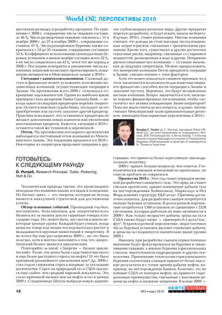 16
НЕФТЕГАЗОВЫЕ
Т Е Х Н О Л О Г И И№3 • март 2010
World Oil: ПЕРСПЕКТИВЫ 2010
ГОТОВЬТЕСЬ
К СЛЕДУЮЩЕМУ РАУНДУ
D. Pursell, Research Principal, Tudor, Pickering,
Holt & Co.
Человеческая природа такова, что происшедшее
неподвластно влиянию наших взглядов и поведения.
Но бизнес-цикл – это энергия, которая не всегда
является наилучшей стратегией для достижения
успеха.
Обзор основных событий. Прошедший год был,
несомненно, болезненным для энергетического
бизнеса из-за низких цен на сырьевые товары в по-
следние годы. Но, может быть, мы смогли извлечь не-
которые ценные уроки. Каждый будет умным, когда
цены на товар или акции последовательно растут и
вкладываются крупные инвестиций в энергетику. Я
не хотел бы еще раз пережить 2009 г., но это было
полезно, хотя и жестко напомнить о том, что энерге-
тический бизнес является циклическим.
Повторяйте за мной: «Энергия – бизнес цикли-
ческий». Разве эти цены были следствием высокого
и еще более растущего спроса на нефть? И это было
причиной дальнейшего увеличения цен? Да, 2009 г.
стал годом снижения спроса впервые за последние
десятилетия. Спрос на природный газ в США оказал-
ся еще слабее, чем средний мировой показатель. Это
стало причиной низких цен на нефть и газ в начале
2009 г. Соединенные Штаты выбрали новую админи-
ществляли разведку и разработку программ. По срав-
нению с 2008 г. сокращение числа скважин состави-
ло 46 %. Число разведочных скважин снизилось с 51 в
ноябре 2008 г. до 27 в ноябре 2009 г., сокращение со-
ставило 47 %. Эксплуатационное бурение также со-
кратилось с 53 до 25 скважин, сокращение составило
53 %. Коэффициент использования самоподъемных бу-
ровых установок в начале ноябре составил всего 32 %,
а их число сократилось на 42 %, чем в тот же период в
2008 г. Последние контракты и увеличение числа ку-
пленных лицензий позволяют прогнозировать повы-
шение активности в Мексиканском заливе в 2010 г.
Ситуация с капиталовложениями. Сложный до-
ступ к финансам может усложнить положение не-
зависимых компаний, осуществляющих операции в
Заливе. На протяжении всего 2009 г. отмечалось со-
кращение задолженностей. Одним из наиболее ярких
примеров стало разорение банка Guaranty Bank – не-
когда одного из ведущих кредиторов морских операто-
ров. Остается неясным судьба банка, последует ли его
приобретение или пустоту заполнит другой кредитор.
Практика показывает, что оставшиеся кредиторы не
желают дополнения новых клиентов или увеличения
непогашенных кредитов. Кажется, ситуация в 2010 г.
останется такой же туманной и нерешенной.
Отток. На протяжении последнего десятилетия
наблюдается постоянный отток компаний из Мекси-
канского залива. Эта тенденция продлится и в 2010 г.
Некоторые из операторов продолжат операции в дру-
гих глубоководных регионах мира. Другие прекратят
морскую разработку, и будут искать запасы на берегу.
Я думаю, 2010 г. станет решающим. Многие компании
считают, что доходы не стоят высоких эксплуатацион-
ных затрат и рисков, связанных с тропическими ура-
ганами. Кроме того, существуют и другие достаточно
серьезные риски, например, связанные со старением
мощностей, размещенных в воде и другие. Неприятие
рисков охватывает все компании – от самых малень-
ких до ведущих операторов. Можно предположить,
что намерение компании Devon прекратить операции
в Заливе, связано именно с этим фактором.
Хотя это может показаться слишком мрачным, но в
этом заключаются возможности для инакомыслящих,
кто финансово способен вести операции в Заливе и
заполнит пустоту. Вероятно, это будут независимые
частные компании. Вопрос заключается в том, насколь-
ко хорошо финансированы эти компании, чтобы «по-
глотить» все активы покидающих Залив операторов?
Пока мы ждем ответы на все вопросы, я думаю, многие
считают Мексиканский залив привлекательным регио-
ном, имеющим благоприятные перспективы в 2010 г.
Douglas C. Nester (Д. С. Нестер), президент Prime Off-
shore LLC. До этого назначения он сотрудничал с Pen-
nzoil, 3DX Technologies Inc. и Devon Energy. Г-н Нестер
получил степень бакалавра по геологии от Университета
Индианы (Пенсильвания) и магистра от университета
St. Thomas в Хьюстоне.
страцию, что принесло более агрессивную законода-
тельную политику.
2009 г. принес больше вопросов, чем ответов. Гео-
политически никаких изменений не произошло, но
список проблем не сократился.
Прогноз на 2010 г. Этот год станет периодом актив-
ной разработки сланцевого газа. Это вряд ли станет
смелым прогнозом, однако повышение добычи газа
на месторождениях Хейнесвилл, Маркеллус и Игл
Форд изменят структуру E&P-услуг. Причины доста-
точно понятны. Для разработки сланцев потребуется
меньше буровых установок. В долгосрочной перспек-
тиве потребуется 1500 установок по сравнению с 2350
системами, которые работали на пике активности в
2008 г. Как только возрастет добыча, цены на газ в
США также будут ниже – примерно 6,5 долл/тыс.
фут3
. В краткосрочной перспективе, недостаточное
число буровых установок вызовет снижение добычи,
и цены на газ поднимутся значительно выше уровня
2009 г.
Наконец, при разработке сланцев первостепенное
внимание будет фокусироваться на бурении и закан-
чивании скважин, а именно бурении горизонтальных
стволов, многоэтапном гидроразрыве и других тех-
нологиях. Применение технологии горизонтального
бурения газоносных сланцев принесет более высо-
кие результаты и с точки зрения добычи нефти, на-
пример, на месторождении Баккен. Конечно, это не
избавит США от импорта нефти, но принесет опре-
деленные преимущества, связанные с высокими це-
нами на нефть и низкими затратами. В конце 2009 –
Copyright ОАО «ЦКБ «БИБКОМ» & ООО «Aгентство Kнига-Cервис»
 