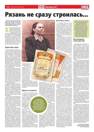 24  [ 20 августа 2013 г., №33 ]
Р Я З А Н Ь
Личность
2013 год городская Ду-
ма по инициативе адми-
нистрации Рязани
объявила Годом жен-
щины. Редакция «РГ» с
большим удовольствием
поддерживает эту ини-
циативу. Статьей об уди-
вительном рязанском
строителе Анастасии
Бурляевой мы продол-
жаем серию публика-
ций, посвященных ря-
занским женщинам.
Рязань не сразу строилась…
Руками Анастасии Михай-
ловны Бурляевой самые зна-
менитые здания в нашем
городе обретали лоск, изяще-
ство и выразительность.
Х 
рупкая женщина зани-
малась внешней и вну-
тренней отделкой объ-
ектов, но по существу
– строила Рязань. Сей-
часАнастасииМихайловныуже
нет в живых. К нам в редакцию
обратилась ее дочь Екатерина
Ивановна и рассказала ее уди-
вительную историю. Было это
в преддверии Дня строителя.
Сейчас праздник уже миновал,
но профессия и люди остались,
значит, и публикации на эту те-
му актуальности не теряют.
Здравствуй, город!
Начать придется издалека, с
села Волчанское Воронежской
области, где жила дружная се-
мья Бурляевых с тремя детьми.
Отец семейства – Иван Нико-
лаевич – работал на железной
дороге, мать Анастасия Ми-
хайловна – бригадиром поле-
водческой бригады. Как и боль-
шинствосельчанв40-50-хгодов
прошлого века, с утра до ночи
мозолили руки за трудодни и
«за палочки». Отцу в конце кон-
цов это порядком надоело, и он
начал подумывать о перемене
места жительства.
В это время в Мытищах нара-
щивал производство самосва-
лов и грузовиков местный ма-
шиностроительный завод, где
работал брат Ивана Николае-
вича. В его обязанность входил
перегонсамосваловзаказчикам
совсегоСоюза. Неразпроезжая
через Рязань, он сделал вывод,
что город стоит на пороге боль-
шого строительного рывка, и,
как оказалось, не ошибся в сво-
их предположениях.
– Дядя посоветовал отцу пе-
ребираться в Рязань, куда мы в
1954 году и приехали всей се-
мьей,– рассказывает Екатерина
Ивановна. – Маме было 42 года.
Поселили нас в недостроенном
бараке на улице Чкалова, ря-
дом со строящимся хлебозаво-
дом №3. Именно с этого завода
началась мамина строительная
биография.
Уже далеко не молодой жен-
щиной Анастасия Михайловна
стала ученицей штукатура. Ре-
месло освоила быстро, произ-
вела хорошее впечатление на
начальство, и ей предложили
создать бригаду из молодых де-
вушек, приезжавших «по зову
сердца» на строительство горо-
да из районов области.
Рязань, по воспоминаниям
Екатерины Ивановны, в то вре-
мя больше походила на боль-
шой поселок, застроенный пре-
имущественно деревянными
домами. Но и в ней были свои
достопримечательности. К при-
меру, сельхозвыставка на месте
будущего Торгового городка.
«Рязанская ВДНХ» занимала
площадь от швейной фабрики
до лесопарка. В вольерах мыча-
ли, блеяли и кудахтали сплошь
элитные представители дости-
жений рязанского животновод-
ства и птицеводства. Обслужи-
вающий персонал жил тут же, в
специально постро-
енных домиках.
– Мы часто хо-
дили на эту сель-
хозвыставку, –
продолжает моя
собеседница. –
Хорошо помню
огромную сви-
номатку с деся-
тью свинятка-
ми. Возле них
всегда собира-
лась толпа. Об-
ширныйптичник,
куры разных пород, петухи...
Просто чудо! В Советском Сою-
зе, насколько помню, рязанская
выставка была чуть ли не един-
ственной среди подобного рода
городков.
Дружно и на равных
О быте того времени мож-
но писать отдельную статью.
К примеру, во дворе бара-
ка, где нашла приют
семья строителя,
жильцы оборудо-
вали большую
летнюю кух-
ню. Вдоль ча-
еразвесочной
фабрики тяну-
лисьсарайчики
сживностью.
– У нас был
поросенок, ку-
ры, утки, – го-
ворит Екатерина
Ивановна. – Ими за-
нимался отец: сердеч-
ник, он рано ушел на пенсию.
Семьи по очереди резали поро-
сят, и мама занималась готов-
кой на огромных жаровнях. На
улицестоялистол,лавки,всесо-
бирались на общие обеды или
ужины. Жили дружно, потому
что все были на равных.
Неподалеку от барака стро-
ителей располагался плодоо-
вощной комбинат, где солили,
квасили и ва-
рили всякие вкусно- сти из
овощей и фруктов. Однажды
отец увидел там огромные по-
луразвалившиеся бочки. Хо-
зяйственнику по природе, ему
было больно смотреть, как про-
падает добро, и он предложил
руководствукомбинатапомощь
в починке бочек и вытачива-
нии пробок к ним. Несколько
лет кряду подрабатывал
на комбинате бонда-
рем, придумав за-
одно специаль-
ный станок для
изготовления
пробок.
А школьни-
ца Катя в ка-
никулы под-
рабатывала
на Хладоком-
бинате, где не
так давно еще
готовили очень
даже хорошее ря-
занское мороженое. Во
время ее детства там был от-
дельный цех, куда привозили
на хранение бочки с соленой
селедкой, и она с подружками
перебирала рыбную «неконди-
цию», мыла и перекладывала
ее в емкости для новой засолки.
Конечно, «подрабатывала» – это
громкосказано.Ихугощалимо-
роженымидавалиссобойодну-
две селедки.
Все выше и выше…
А «городок» между тем на
глазах превращался в один
из самых уютных и зеленых
городов страны. Одно за дру-
гим вводились в строй про-
мышленные предприятия и
всем теперь хорошо знакомые
здания: концертный зал им.
С. Есенина (филармония), по-
чтамт, вокзалы «Рязань-1» и
«Рязань-2», цирк, драмтеатр,
Театр кукол.
Необходимость в рабочей
силе была колоссальная, и
Анастасия Михайловна осво-
ила смежную специальность,
стала маляром. Попутно шло
дальнейшее признание ее тру-
да, она возглавила теперь уже
комплексную бригаду из чис-
ла штукатуров, маляров, ка-
менщиков. Заметим, что в то
время специальность маляра-
штукатура подразумева-
ла тяжелый физи-
ческий труд.
Э т о
с е й -
ч а с
р а с -
твор по-
дают на-
соса ми,
все рабо-
тают в пер-
чатках, а
в то время
груз подни-
мали пешком,
преодолева я
два-три этажа.
– В ходу бы-
ли рукавицы, а
в них не всякую
работ у выпол-
нишь, – поясняет
Екатерина Иванов-
на. – Мамины руки 
разъедали раствор
и краска. И никаких
кремов, она смазыва-
ла их маслом и пере-
бинтовывала. Больно
было смотреть. Поэтому по
хозяйству управлялись мы с
сестрой.
За отличную работу и, как
тогда говорили, высокие про-
изводственные показатели
бригадира Бурляеву избра-
ли депутатом горсовета. Так
она оказалась в одной коман-
де с легендарной Надеждой
Чумаковой. Будь Анастасия
Михайловна жива, она навер-
няка рассказала бы много лю-
бопытных фактов о знамени-
том мэре, но на тот момент та
являлась просто ее начальни-
ком, никто не мог предполо-
жить, кем станет Чумакова
для города. Большое, как из-
вестно, видится на расстоя-
нии, а тогда все было рядом.
Поэтому вполне естественно,
что Анастасия Михайловна
не коллекционировала в па-
мяти слова и поступки гра-
доначальницы. И все-таки
некоторые отзывы мамы о
председателе горсовета Ека-
терина Ивановна запомнила:  
– Она отмечала требователь-
ностьЧумаковой,говорила,что
ей до всего есть дело. В течение
дня она, казалось, была всюду
одновременно, и на стройках в
первую очередь. Еще, помню,
мама называла ее «Женщиной
с большой буквы».
Все для других,
ничего для себя
Драмтеатр, филармония, ста-
дион «Спартак»... Это лишь са-
мые «громкие» строительные
объекты, возведением и отдел-
кой которых занималась «бри-
гада коммунистического труда»
подруководствомАнастасииМи-
хайловны Бурляевой. А сколько
побывало в «их руках» рядовых
зданий и сооружений, типа ли-
кероводочного завода, и не пере-
честь. Поэтому Екатерина Ива-
новна справедливо говорит о
Рязани:  
– Это поистине мой город, так
как в его строительстве прини-
малаучастиемоямама.Всезабы-
ваю обратить внимание… Мама
рассказывала,внутризданияфи-
лармонии,покарнизу,онаделала
что-товроделепнины.Эти«укра-
шения», как опытному мастеру,
доверяли только ей. Столько ре-
монтов прошло, даже не знаю,
сохранились ли они. Она мне го-
ворила: «Ты не представляешь,
кактруднобылоэтоделать.Стоя
на лесах, постоянно держа руки
кверху».
На рабочем месте Анастасия
Михайловна проявила себя от-
личным организатором и забот-
ливымруководителем.Вгорсове-
те у нее появилась возможность
добиться жилья для молодых
приезжих работниц. А вот для
себя квартиру она «пробить» не
сумела. Семья обзавелась ею в
1963 году, да и то лишь в резуль-
тате настойчивости, проявлен-
ной мужем.
Так как семья жила трудно,
полноценный заработок был
только у Анастасии Михайлов-
ны, а надобыло продолжать под-
нимать двух дочерей. После вы-
хода на пенсию она устроилась
на кондитерскую фабрику обык-
новенной конфетчицей.
Умерла Анастасия Михайлов-
на Бурляева в 1995-м, ей было 83
года.
– Мама была настоящим тру-
доголиком, не отказывалась ни
откакойработы,всегдавсехпод-
меняла,–вспоминаетЕкатерина
Ивановна. – С удовольствием об-
щалась с внучкой, а потом с та-
кой же охотой проводила время
справнуком.Маманеимелазва-
ний «почетный» или «заслужен-
ный»строитель.Таккакимелась
острая нехватка жилплощади,
звания присваивали только тем,
ктовозводилдома.Ноибезэтого
она пользовалась почетом и ува-
жением и прожила яркую, насы-
щенную событиями жизнь.
С дочерью ветерана-
строителя встречалась
Ольга Челышева
«...Мамины
руки разъедали
раствор и краска.
И никаких кремов,
она смазывала их
простым маслом и
перебинтовывала. На
это очень больно
было смотреть...»
ФотоизархиваЕ.И.Бурляевой
 