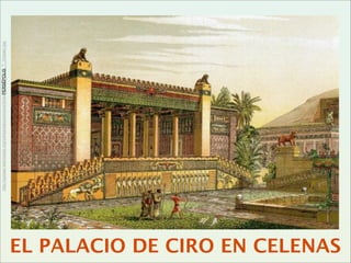 CLARA
ÁLVAREZ
http://upload.wikimedia.org/wikipedia/commons/d/de/PERSÉPOLIS_T_Chipiez.jpg
EL PALACIO DE CIRO EN CELENAS
 