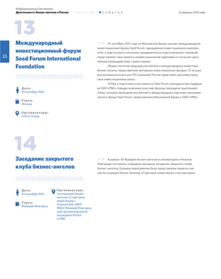 III квартал 2014 года
Информационный бюллетень
Деятельность бизнес-ангелов в России С о б ы т и я
13
10 сентября 2014 года на Московской Бирже прошел международный
инвестиционный форум Seed Forum, однодневное инвестиционное меропри-
ятие, в ходе которого несколько предварительно подготовленных компаний
представляют свои проекты профессиональной аудитории и согласуют даль-
нейшее взаимодействие с инвесторами.
Форум посетили ведущие российские и международные инвесторы:
бизнес-ангелы, представители венчурных инвестиционных фондов. 10 лучших
высокотехнологичных pre-IPO компаний России представят для инвесторов
свои инвестиционные кейсы.
Отбор и подготовка участников на Seed Forum проходила при поддерж-
ке ОАО «РВК». Каждая компания-участник форума проходила тщательный
отбор, который проводили российские и международные партнеры некоммер-
ческого фонда Seed Forum, представители Московской Биржи и ОАО «РВК».
В рамках XII Ярмарки бизнес-ангелов и инноваторов в Нижнем
Новгороде состоялось очередное выездное заседание закрытого клуба
бизнес-ангелов. В рамках мероприятия были представлены проекты чле-
нов Ассоциации бизнес-ангелов «Стартовые инвестиции» и ее партнеров.
Д ат а :
10 сентября 2014
Го р од :
Москва
О р г а н и з ат о р ы :
LOGA Group
Д ат а :
10 сентября 2014
Го р од :
Нижний Новгород
Международный
инвестиционный форум
Seed Forum International
Foundation
Заседание закрытого
клуба бизнес-ангелов
13
14
О р г а н и з ат о р ы :
Ассоциация бизнес-
ангелов «Стартовые
инвестиции»,
VentureClub, НИУ
ВШЭ-Нижний Новгород
при организационной
поддержке НАБА
и РВК
 
