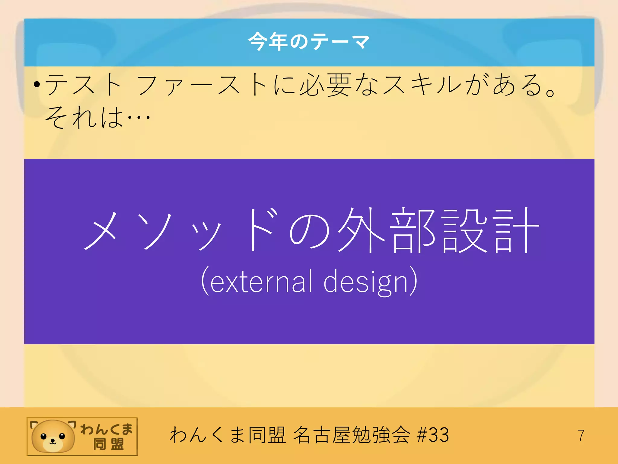 わんくま同盟 名古屋勉強会 #33 7
今年のテーマ
•テスト ファーストに必要なスキルがある。
それは…
メソッドの外部設計
(external design)
 
