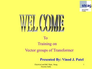 Electrical and I&C Dept., Steag
Encotec India
1
Presented By: Vinod J. Patel
To
Vector groups of Transformer
Training on
 