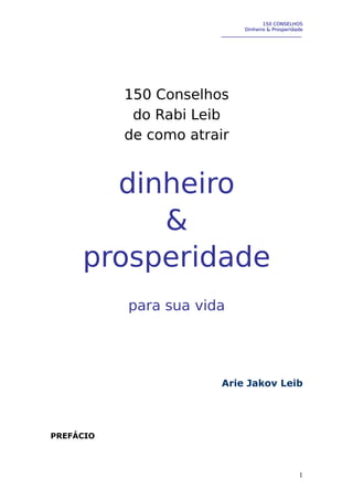 150 CONSELHOS
Dinheiro & Prosperidade

150 Conselhos
do Rabi Leib
de como atrair

dinheiro
&
prosperidade
para sua vida

Arie Jakov Leib

PREFÁCIO

1

 