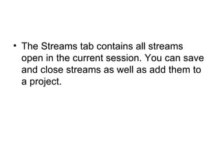 The Streams tab contains all streams open in the current session. You can save and close streams as well as add them to a project. 