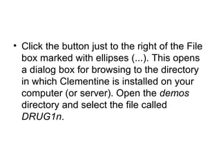 Click the button just to the right of the File box marked with ellipses (...). This opens a dialog box for browsing to the directory in which Clementine is installed on your computer (or server). Open the  demos  directory and select the file called  DRUG1n .  