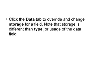 Click the  Data  tab to override and change  storage  for a field. Note that storage is different than  type , or usage of the data field. 