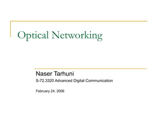 Optical Networking
Naser Tarhuni
S-72.3320 Advanced Digital Communication
February 24, 2006
 