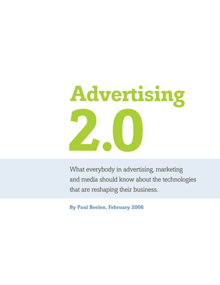 Advertising

2.0
What everybody in advertising, marketing
and media should know about the technologies
that are reshaping their business.

By Paul Beelen, February 2006
 