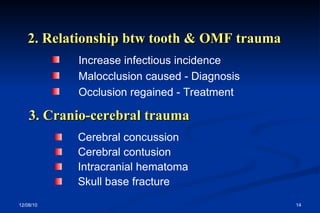 Cerebral concussion Cerebral contusion Intracranial hematoma Skull base fracture  Increase infectious incidence Malocclusion caused - Diagnosis Occlusion regained - Treatment 2. Relationship btw tooth & OMF trauma 3. Cranio-cerebral trauma 