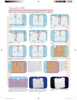 46- Meça 1 cm do ponto C e marque o ponto P. 47- Faça uma linha pontilhada do ponto O até o
ponto P.
48- Agora vamos marcar com a linha cheia do ponto
H até o I...
49- e do ponto I até o ponto O. 50- Vamos marcar do ponto F até o ponto G... 51- e marcar com linha cheia do ponto G até o
ponto D.
52-emarcarcomalinhacheiadopontoDatéoponto
P. Observe que estamos marcando o trespasse...
53- na linha cheia do ponto P até o O. 54- Veja o nosso Molde Fundamental da cami-
sinha bebê pronto.
Primeiro, prendemos o
molde no tecido com
alﬁnete. Depois, fazemos
a marcação com giz
de alfaiate ou com a
carretilha. Então, com
uma tesoura apropriada,
cortamos o tecido com
muito cuidado.
Obs: tecido sugerido:
algodão.
Depois que achamos o nosso Molde
Fundamental, entramos no nosso plano
de corte. O plano de corte consiste na
colocação do Molde, da forma mais
adequada, no tecido. Este tem a sua parte
mais dura que se chama ourela e ela não
será aproveitada. A camisinha bebê não
tem costura. Portanto, vamos cortar com
o tecido dobrado, sem a ourela, para que
nossa camisinha bebê ﬁque mais bonita.
O trespasse é feito nas costas para a
colocação dos botões.
Para ilustrar, ccosturamos com a linha azul, para
você saber o local que deve ser costurado. No caso,
devemos costurar na gola, na barra e nas cavas.
Veja como ﬁca o tecido cortado. Como cortamos o tecido
dobrado, na hora que abrimos o tecido, temos o dobro
de cada molde. O trespasse já está incluido no corte.
Nas costas, costuramos o trespasse para a colocação
dos botões.
Camisinha Bebê
Idade Busto (Torax) Decote Frente Decote Costas Ombro Cava Largura Costas Comp.Total
Peq. 52 cm 5,5 - 6,0 cm 5,0 - 1,5 cm 6,5 cm 18 cm 23 cm 26 cm
12
Oficial corte e costura.indd 12 16/3/2010 16:03:27
 