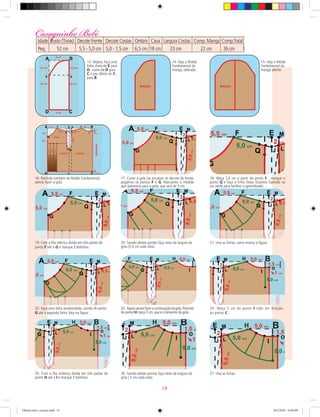 13- Depois, faça uma
linha cheia de E para
D , outra de D para
C e por último dc C
para B.
14- Veja o Molde
Fundamental da
manga, dobrado.
15- Veja o Molde
Fundamental da
manga aberto.
16- Partindo também do Molde Fundamental,
vamos fazer a gola.
17- Como a gola vai encaixar no decote da frente,
pegamos os pontos F e G. Marcamos a medida
que queremos para a gola, que será de 5 cm.
18- Meça 5,0 cm a partir do ponto F , marque o
ponto Q e faça a linha cheia. Estamos fazendo na
cor verde para facilitar o aprendizado.
20- Saindo destes pontos faça retas da largura da
gola (5,0 cm cada reta).
21- Una as linhas, como mostra a ﬁgura.
22- Faça uma linha arredondada, saindo do ponto
G até a segunda linha.Veja na ﬁgura.
19- Com a ﬁta métrica divida em três partes do
ponto F até o G e marque 3 bolinhas.
23- Agoravamosfazeracontinuaçãodagola.Partindo
do ponto H meça 5 cm, que é o tamanho da gola.
24- Meça 5 cm do ponto I indo em direção
ao ponto C.
25- Com a ﬁta mrétrica divida em três partes do
ponto H até o I e marque 3 bolinhas.
26- Saindo destes pontos faça retas da largura da
gola ( 5 cm cada reta).
27- Una as linhas.
Casaquinho BebêCasaquinho BebêIdade Busto (Torax) Decote Frente Decote Costas Ombro Cava Largura Costas Comp.Manga Comp.Total Punho Contorno
Peq. 52 cm 5,5 - 5,0 cm 5,0 - 1,5 cm 6,5 cm 18 cm 23 cm 22 cm 26 cm 15 cm 16 cm
14
Oficial corte e costura.indd 14 16/3/2010 16:04:09
 