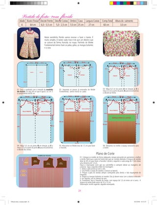 Neste vestidinho ﬂorido vamos ensinar a fazer o lastex. É
muito simples. O lastex nada mais é do que um elástico que
se costura de forma franzida na roupa. Partindo do Molde
Fundamental iremos fazer as palas, golas, as mangas bufantes
e a saia.
Vestido de festa rosa floridoVestido de festa rosa florido
Idade Busto (Torax) Decote Frente Decote Costas Ombro Cava Largura Costas Comp.Total Altura do caimento
6 64 cm 6,0 - 5,5 cm 5,0 - 2,5 cm 7,0 cm 25 cm 27 cm 60 cm 3,0 cm
01- Coloque os moldes de forma adequada, sempre pensando em aproveitar o melhor
o tecido. Note que a pala da Frente tem que ser cortada dobrada. O largura do vestido
deve ter 85 cm para fazer o franzido. Calcule o seguinte a cada prega de 1,5cm deixe
uma distancia de 1,0 cm.
Faça a marcação com giz ou carretilha e sempre deixe as margens de
costura. Siga a seguinte ordem de montagem:
1- Deixe a gola pronta já com o viés.
2- Una frente e costas do vestido e costure as laterais.
3- Pregue a gola do vestido sempre começando pela direita e não esqueçendo do
trespasse.
4- Pregue as mangas bufantes no vestido. Elas já devem estar com o elástico colocado.
5- Em seguida, una as laterais da saia.
6- Finalmente, faça o franzido do lastex, com espaço de 1,0 cm entre um e outro. A
largura do lastex pode variar de 10 a 15 cm.
Observação: tecido sugerido: algodão estampado.
Plano de Corte
01- Faça o quadrado com a metade da medida
do busto, ou seja, 64 cm que é igual á 32 cm. E
o comprimento de 60 cm.
02- Seguindo os passos já ensinados do Molde
Fundamental, vamos marcar as palas.
03- Meça 6,0 cm do ponto A em direção ao E e
meça 5,5 cm a partir do ponto A para encontrarmos
o decote da frente.
04- Meça 5,0 cm do ponto B em direção ao E e
meça 2,5 cm a partir do ponto B para encontrarmos
o decote das costas.
05- Marcamos no Molde tiras de 1,5 cm para fazer
o franzido.
06- Deixamos no molde o espaço necessário para
o lastex.
25
Oficial corte e costura.indd 25 16/3/2010 16:15:27
 