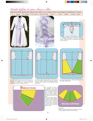 01- O plano de corte e
a montagem são muito
parecidos com os do vestido
xadrez. Faça a marcação com
giz ou carretilha e sempre
deixe as margens para a
costura. Veja a montagem
do molde principal da saia
evasê.
Como você pode observar
na ﬁgura ao lado, pegamos
a parte da frente ( amarela)
e juntamos com a parte das
costas (verde), colocando
na ordem inversa. Atenção
na hora do corte. Você deve
dobrar o tecido.
02- O comprimento total da saia evasê é de 60 cm.
Deixamos uma abertura de 16 cm ( metade do
busto) mais a metade ( 8 cm ), separando o Molde
Fundamental com uma diferença de 24 cm.
03- Para um melhor caimento, meça 2,5 cm do começo
da saia e marque o ponto I. Em seguida, marque o
ponto J ( 2,5cm). Suba 7,0 cm do ponto H e marque
o ponto K .
04- Una com linhas cheias , de F para I, de G para J , de
F para H e de G para H.
01- O Molde Fundamental é igual ao do vestido
xadrez. A diferença está no comprimento que, neste
caso, é de 85 cm.
Vestido de festa de cetim branco e lilás
Idade Busto (Torax) Decote Frente Decote Costas Ombro Cava Largura Costas Comp.Manga Comp.Total Punho Contorno
Peq. 52 cm 5,5 - 4,5 cm 5,0 - 1,5 cm 6,5 cm 18 cm 23 cm 22 cm 26 cm 15 cm 16 cm
Observações:
1- Deixe os bonitos acabamentos do vestido para o ﬁnal.
2- Tecido sugerido: Cetim com forro de Tafetá.
Vestido de festa de cetim branco e lilás
Idade Busto (Torax) Decote Frente Decote Costas Ombro Cava Largura Costas Comp.Manga Comp.Total Punho Contorno
6 64 cm 7,5 - 4,0 cm 7,0 - 3,0 cm 6,0 cm 25 cm 23 cm 27 cm 85 cm 15 cm 16 cm
26
Oficial corte e costura.indd 26 16/3/2010 16:16:15
 