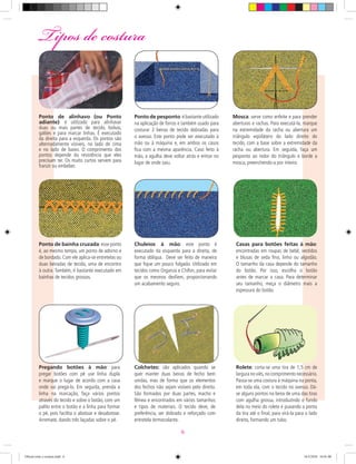Tipos de costura
ALINHAVO
Casas para botões feitas à mão:
encontradas em roupas de bebê, vestidos
e blusas de seda ﬁna, linho ou algodão.
O tamanho da casa depende do tamanho
do botão. Por isso, escolha o botão
antes de marcar a casa. Para determinar
seu tamanho, meça o diâmetro mais a
espessura do botão.
Pregando botões à mão: para
pregar botões com pé use linha dupla
e marque o lugar de acordo com a casa
onde vai pregá-lo. Em seguida, prenda a
linha na marcação, faça vários pontos
através do tecido e sobre o botão, com um
palito entre o botão e a linha para formar
o pé, pois facilita o abotoar e desabotoar.
Arremate, dando três laçadas sobre o pé.
Colchetes: são aplicados quando se
quer manter duas beiras de fecho bem
unidas, mas de forma que os elementos
dos fechos não sejam visíveis pelo direito.
São formados por duas partes, macho e
fêmea e encontrados em vários tamanhos
e tipos de materiais. O tecido deve, de
preferência, ser dobrado e reforçado com
entretela termocolante.
Rolete: corta-se uma tira de 1,5 cm de
largura no viés,no comprimento necessário.
Passa-se uma costura à máquina na ponta,
em toda ela, com o tecido no avesso. Dá-
se alguns pontos na beira de uma das tiras
com agulha grossa, introduzindo o fundo
dela no meio do rolete e puxando a ponta
da tira até o ﬁnal, para virá-la para o lado
direito, formando um tubo.
Ponto de alinhavo (ou Ponto
adiante): é utilizado para alinhavar
duas ou mais partes de tecido, bolsos,
galões e para marcar linhas. É executado
da direita para a esquerda. Os pontos são
alternadamente visíveis, no lado de cima
e no lado de baixo. O comprimento dos
pontos depende da resistência que eles
precisam ter. Os muito curtos servem para
franzir ou embeber.
Ponto de bainha cruzada:esse ponto
é, ao mesmo tempo, um ponto de adorno e
de bordado. Com ele aplica-se entretelas ou
duas beiradas de tecido, uma de encontro
à outra. Também, é bastante executado em
bainhas de tecidos grossos.
Chuleios à mão: este ponto é
executado da esquerda para a direita, de
forma oblíqua. Deve ser feito de maneira
que ﬁque um pouco folgado. Utilizado em
tecidos como Organza e Chifon, para evitar
que os mesmos desﬁem, proporcionando
um acabamento seguro.
Ponto de pesponto:é bastante utilizado
na aplicação de forros e também usado para
costurar 2 beiras de tecido dobradas para
o avesso. Este ponto pode ser executado à
mão ou à máquina e, em ambos os casos
ﬁca com a mesma aparência. Caso feito à
mão, a agulha deve voltar atrás e entrar no
lugar de onde saiu.
Mosca: serve como enfeite e para prender
aberturas e rachas. Para executá-la, marque
na extremidade da racha ou abertura um
triângulo eqüilátero do lado direito do
tecido, com a base sobre a extremidade da
racha ou abertura. Em seguida, faça um
pesponto ao redor do triângulo e borde a
mosca, preenchendo-a por inteiro.
6
Oficial corte e costura.indd 6 16/3/2010 16:01:00
 