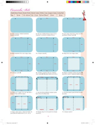 01- Vamos desenhar o Molde Fundamental.
Marque o ponto A.
02- Veja que a medida do Busto é igual a 52 cm.
Divida por 2, e encontre a medida de 26 cm.
03- Com a régua, meça 26 cm, risque uma linha
pontilhada e marque o ponto B.
04- Meça novamente 26 cm com a régua, risque... 05- e marque o ponto C.
08- Complete o quadrado. Note que a distância
entre o ponto D e A também deverá ser de 26 cm.
09- Observe o quadrado e continue. Do ponto A B
temos 26 cm, que é a metade da medida do busto.
06- Meça 26 cm com a régua, risque...
07- e marque o ponto D.
11- Faça uma linha pontilhada e marque o ponto
E, em cima e em embaixo dela.
10- Divida por 2, dando 13 cm de cada lado. E
marque no meio, conforme a ﬁgura.
12- Essa linha separa a parte da frente da parte
das costas.
13- Agora, vamos marcar o decote da frente. Na
nossa tabela de medidas temos 5,5 cm - 6,0 cm.
14- Portanto, meça 5,5 cm do ponto A em direção
ao ponto B...
15- e marque o ponto F.
Camisinha Bebê
Idade Busto (Torax) Decote Frente Decote Costas Ombro Cava Largura Costas Comp.Total
Peq. 52 cm 5,5 - 6,0 cm 5,0 - 1,5 cm 6,5 cm 18 cm 23 cm 26 cm
9
Oficial corte e costura.indd 9 16/3/2010 16:02:02
 