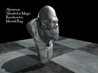 Aluminum.
Shaded in Maya.
Rendered in
Mental Ray.
 