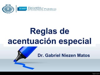 Dr. Gabriel Niezen Matos
Reglas de
acentuación especial
 