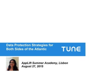 Data Protection Strategies for
Both Sides of the Atlantic
AppLift Summer Academy, Lisbon
August 27, 2015
 