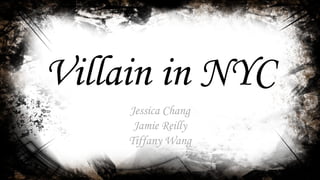 Villain in NYC
Jessica Chang
Jamie Reilly
Tiffany Wang
 